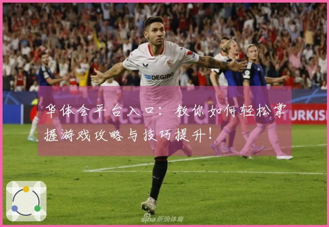 华体会平台入口：教你如何轻松掌握游戏攻略与技巧提升！