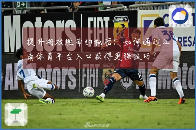 提升游戏胜率的秘密：如何通过江南体育平台入口获得更强技巧？