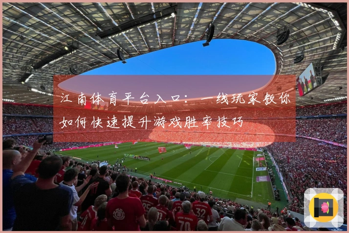 江南体育平台入口：一线玩家教你如何快速提升游戏胜率技巧