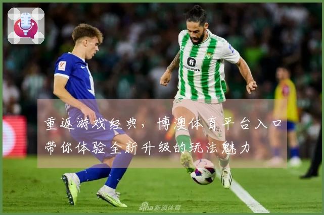 重返游戏经典，博澳体育平台入口带你体验全新升级的玩法魅力