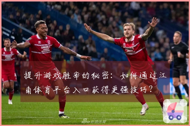 提升游戏胜率的秘密：如何通过江南体育平台入口获得更强技巧？