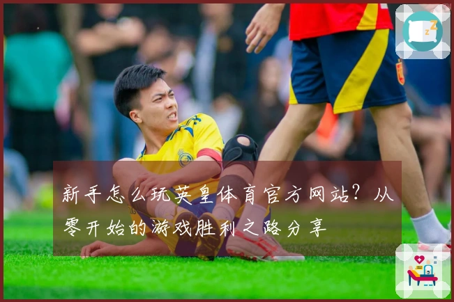 新手怎么玩英皇体育官方网站？从零开始的游戏胜利之路分享