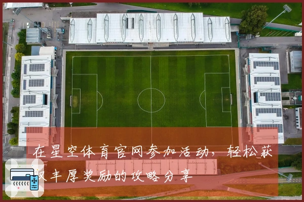 在星空体育官网参加活动，轻松获取丰厚奖励的攻略分享