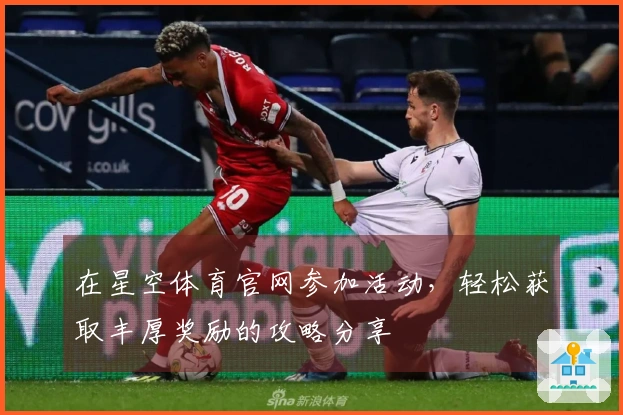 在星空体育官网参加活动，轻松获取丰厚奖励的攻略分享