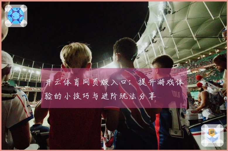开云体育网页版入口：提升游戏体验的小技巧与进阶玩法分享