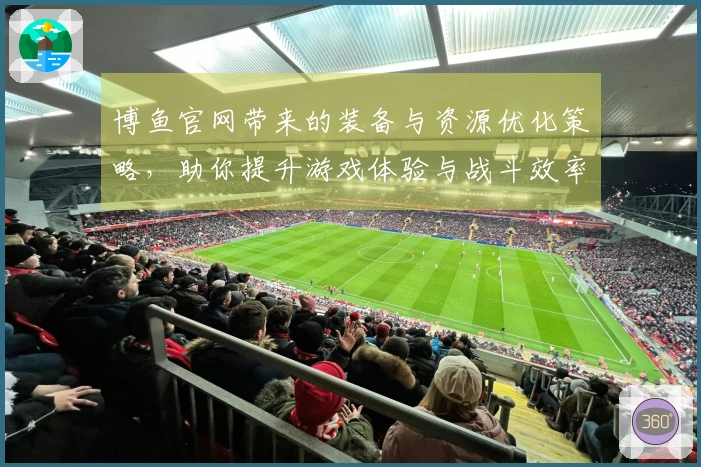 博鱼官网带来的装备与资源优化策略，助你提升游戏体验与战斗效率