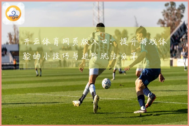 开云体育网页版入口：提升游戏体验的小技巧与进阶玩法分享