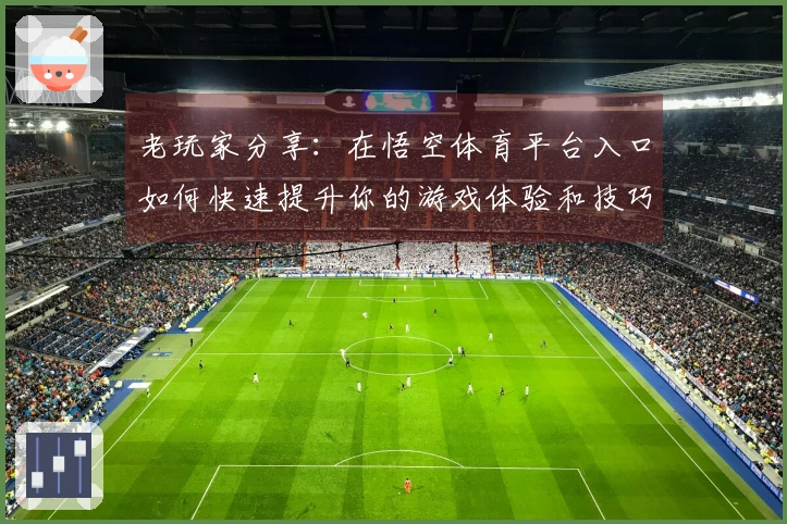 老玩家分享：在悟空体育平台入口如何快速提升你的游戏体验和技巧