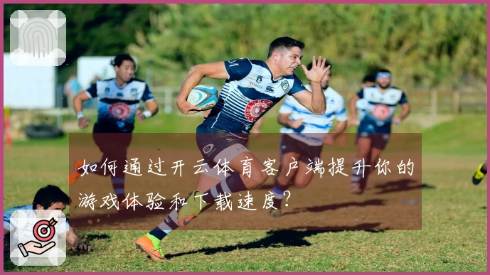 如何通过开云体育客户端提升你的游戏体验和下载速度？