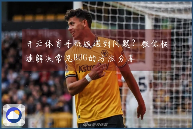 开云体育手机版遇到问题？教你快速解决常见BUG的方法分享