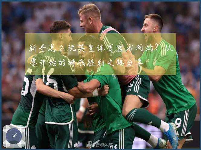 新手怎么玩英皇体育官方网站？从零开始的游戏胜利之路分享