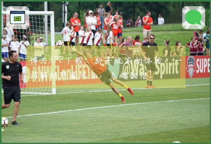 博万APP下载：新手玩家初体验，一招解锁隐藏玩法，乐趣翻倍！