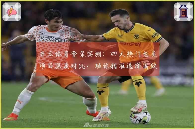 开云体育登录实测：四大热门电竞项目深度对比，助你精准选择高效升级之路
