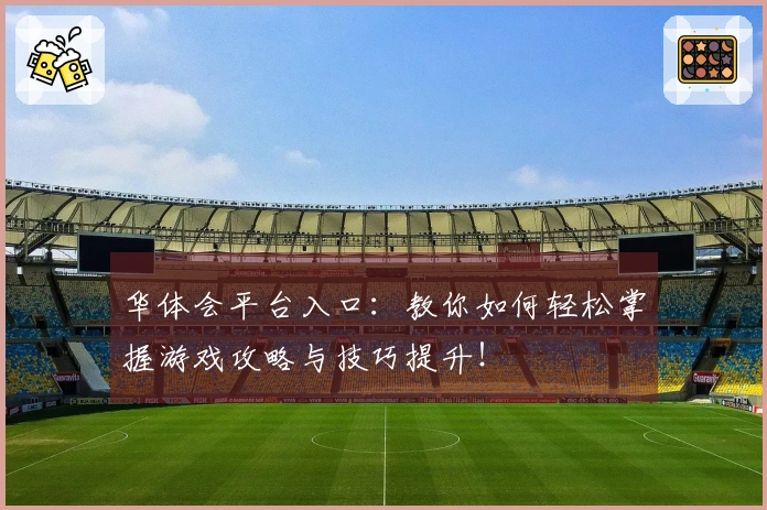 华体会平台入口：教你如何轻松掌握游戏攻略与技巧提升！