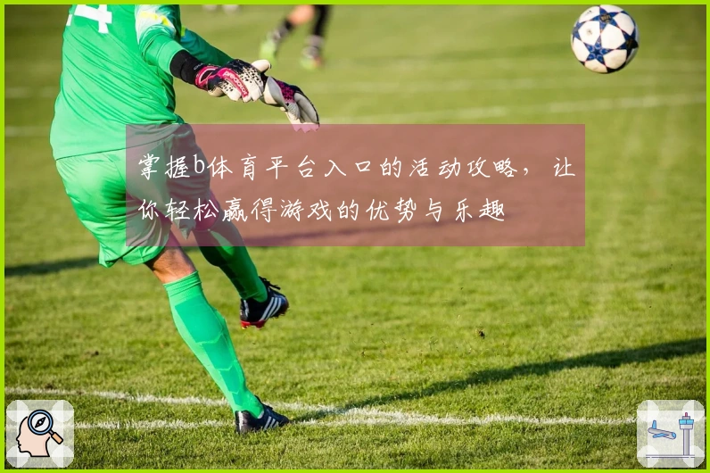 掌握b体育平台入口的活动攻略，让你轻松赢得游戏的优势与乐趣