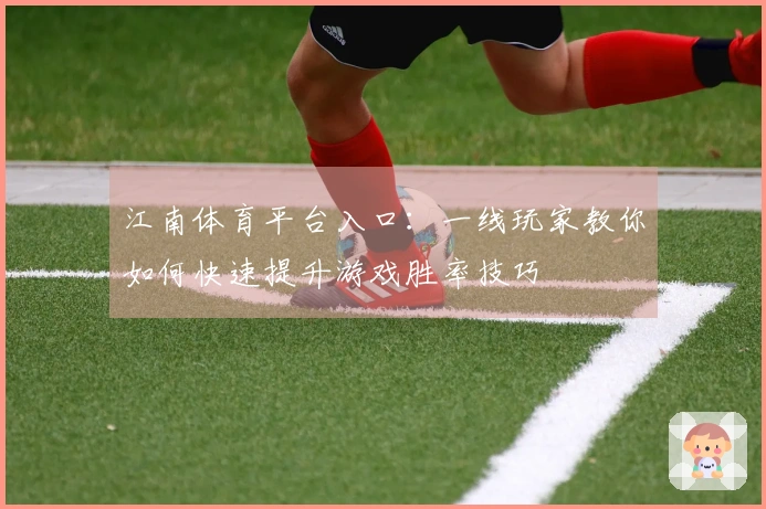 江南体育平台入口：一线玩家教你如何快速提升游戏胜率技巧